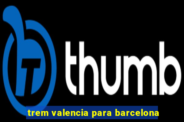 trem valencia para barcelona